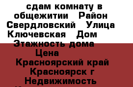 сдам комнату в общежитии › Район ­ Свердловский › Улица ­ Ключевская › Дом ­ 59 › Этажность дома ­ 9 › Цена ­ 7 000 - Красноярский край, Красноярск г. Недвижимость » Квартиры аренда   . Красноярский край,Красноярск г.